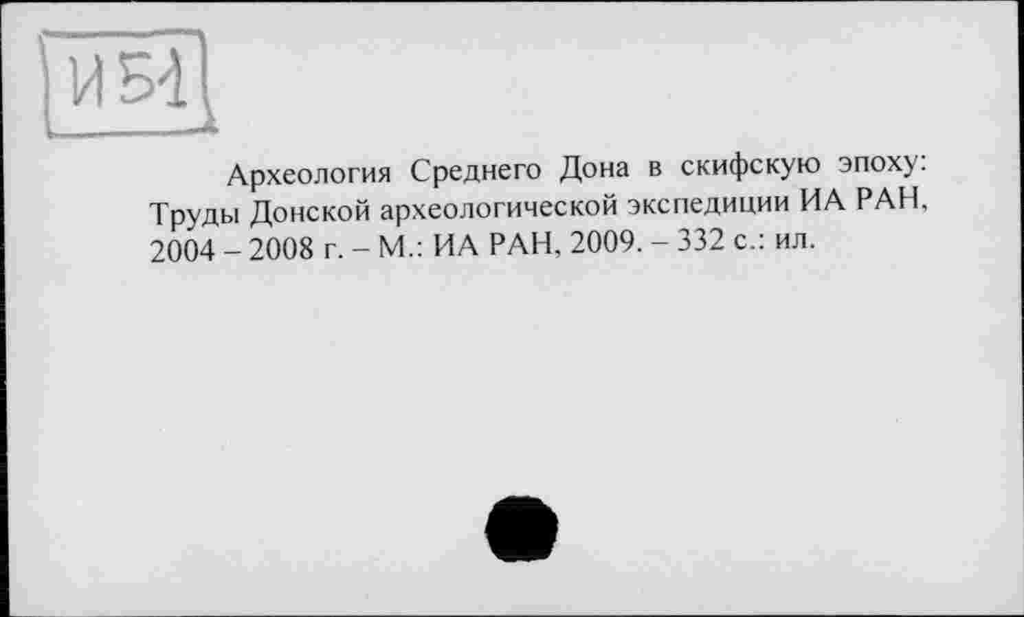 ﻿Археология Среднего Дона в скифскую эпоху. Труды Донской археологической экспедиции ИА РАН, 2004 - 2008 г. - М.: ИА РАН, 2009. - 332 с.: ил.